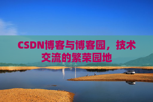 CSDN博客与博客园,技术交流的繁荣园地